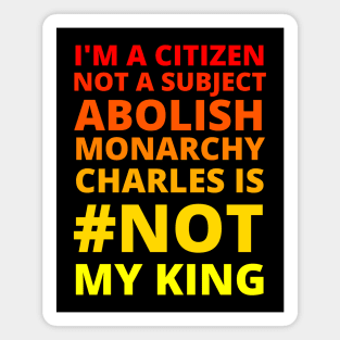 I'M A CITIZEN NOT A SUBJECT ABOLISH MONARCHY CHARLES IS NOT MY KING - CORONATION PROTEST Magnet